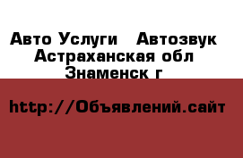 Авто Услуги - Автозвук. Астраханская обл.,Знаменск г.